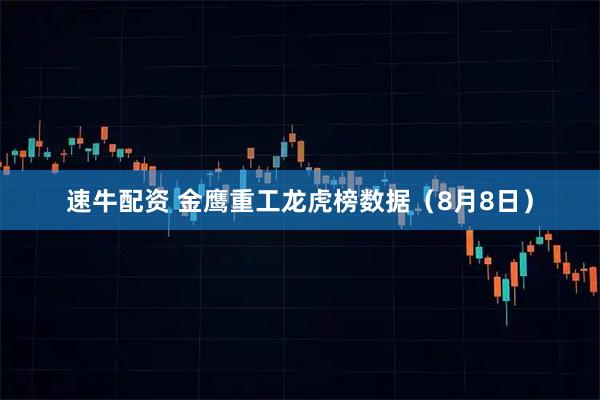 速牛配资 金鹰重工龙虎榜数据（8月8日）