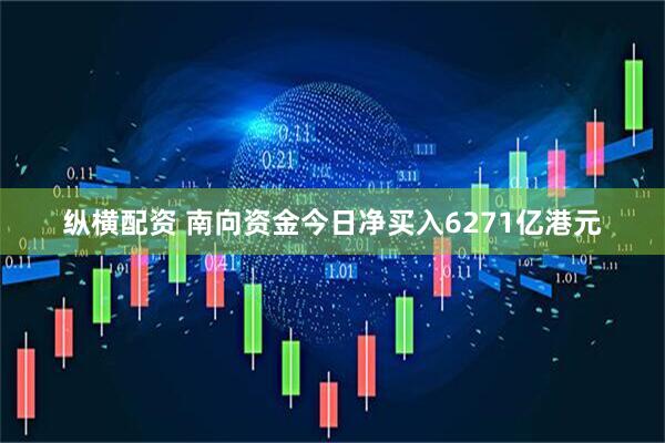 纵横配资 南向资金今日净买入6271亿港元