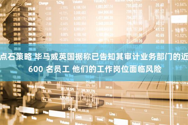 点石策略 毕马威英国据称已告知其审计业务部门的近 600 名员工 他们的工作岗位面临风险