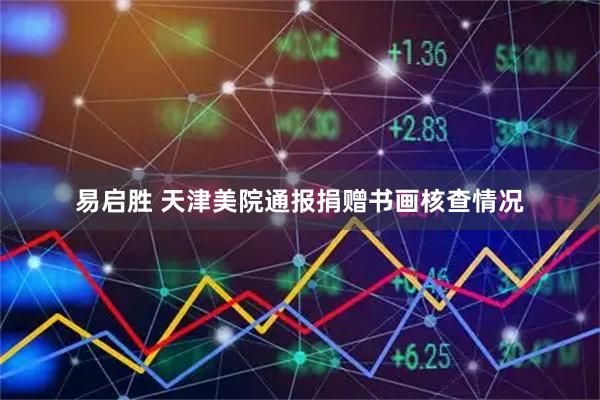 易启胜 天津美院通报捐赠书画核查情况