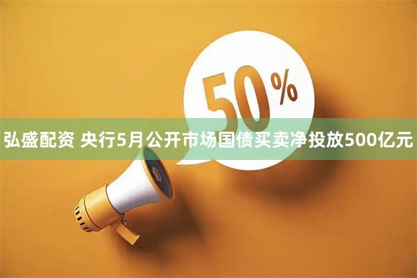 弘盛配资 央行5月公开市场国债买卖净投放500亿元