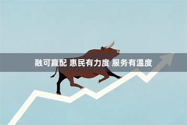 融可赢配 惠民有力度 服务有温度